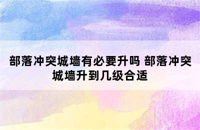 部落冲突城墙有必要升吗 部落冲突城墙升到几级合适